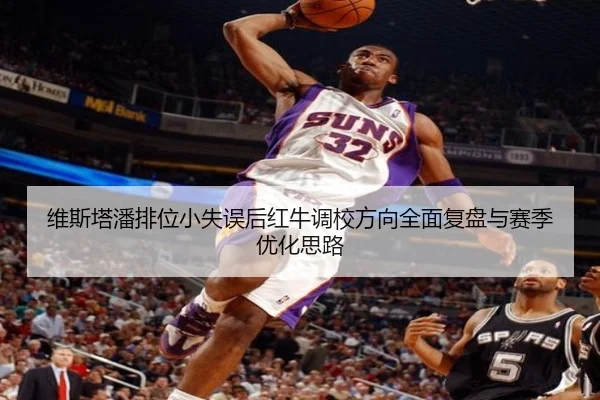 维斯塔潘排位小失误后红牛调校方向全面复盘与赛季优化思路