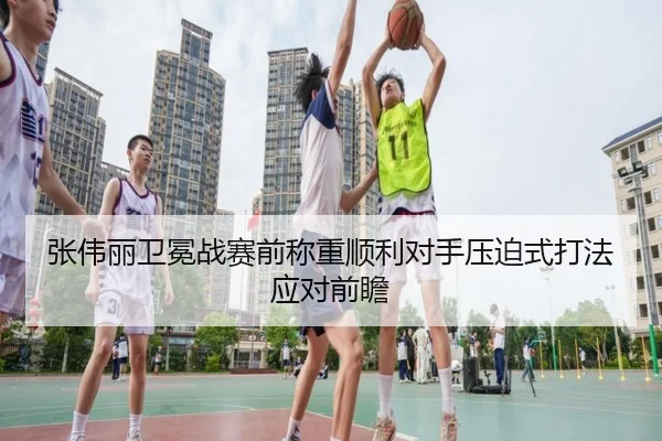 张伟丽卫冕战赛前称重顺利对手压迫式打法应对前瞻