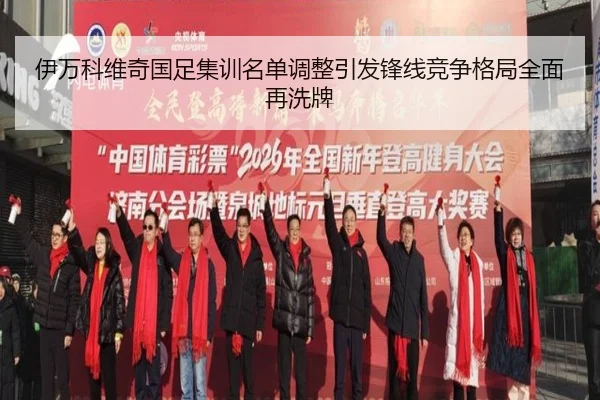 伊万科维奇国足集训名单调整引发锋线竞争格局全面再洗牌