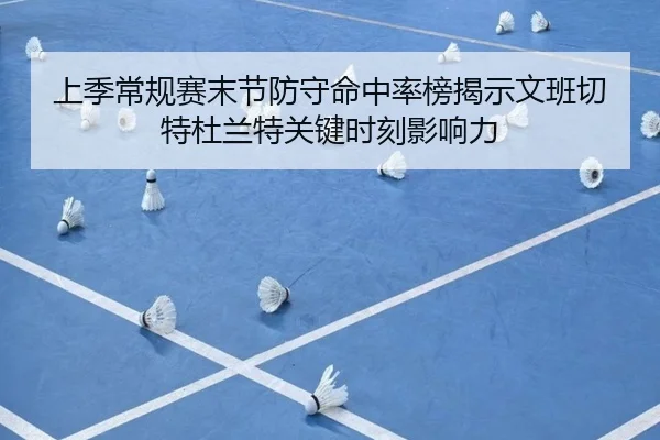 上季常规赛末节防守命中率榜揭示文班切特杜兰特关键时刻影响力