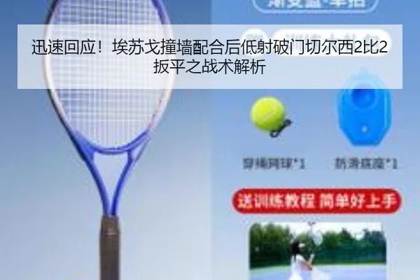 迅速回应！埃苏戈撞墙配合后低射破门切尔西2比2扳平之战术解析